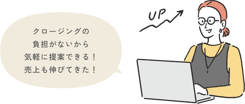 クロージングの負担がないから気軽に提案できる！売上も伸びてきた！