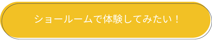 ショールームで体験してみたい！