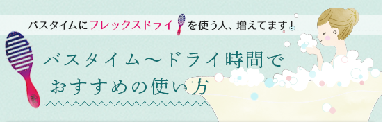 バスタイム～ドライ時間でのおすすめの使い方