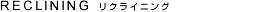 RICLINING リクライニング