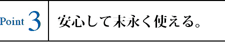 Point3 安心して末永く使える。