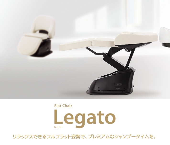 Legato　リラックスできるフルフラット姿勢で、プレミアムなシャンプータイプを。
