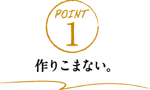 POINT1 作りこまない。