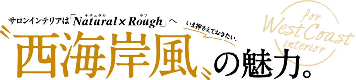 サロンインテリアは「Natural×Rough」へ いま押さえておきたい、”西海岸風”の魅力