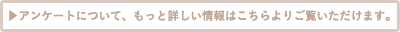 アンケートについて、もっと詳しい情報はこちらよりご覧いただけます。