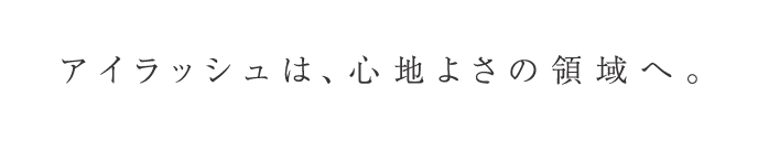 アイラッシュは、心地よさの領域へ。