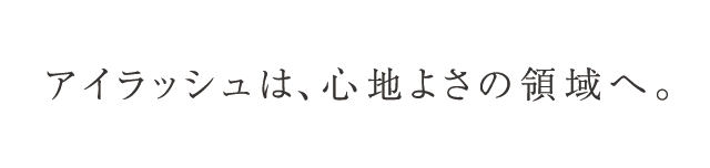 アイラッシュは、心地よさの領域へ。