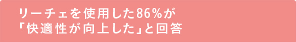 リーチェを使用した86%が「快適性が向上した」と回答