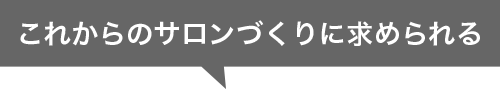 これからのサロンづくりに求められる