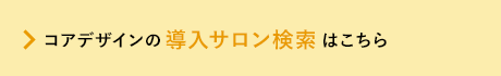 コアデザインの導入サロン検索 はこちら