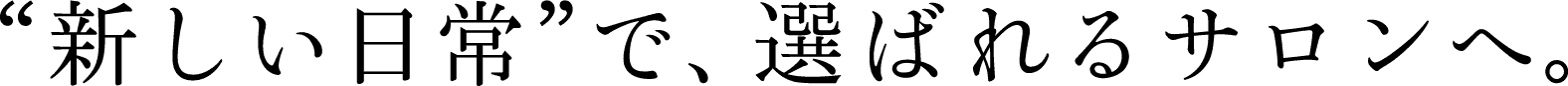 “新しい日常”で、選ばれるサロンへ。