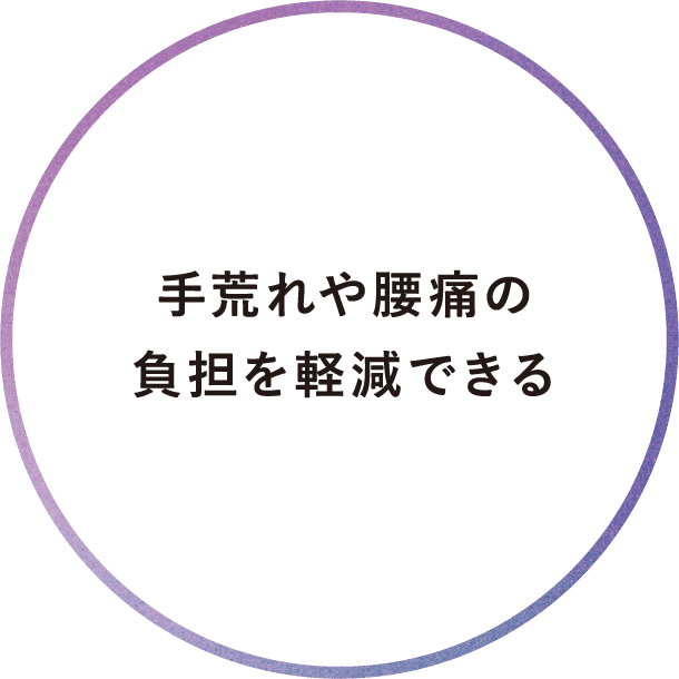 手荒れや腰痛の負担を軽減できる