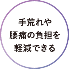 手荒れや腰痛の負担を軽減できる